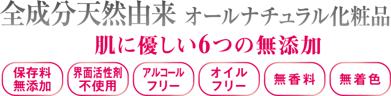 全成分天然由来 オールナチュラル化粧品 肌に優しい6つの無添加